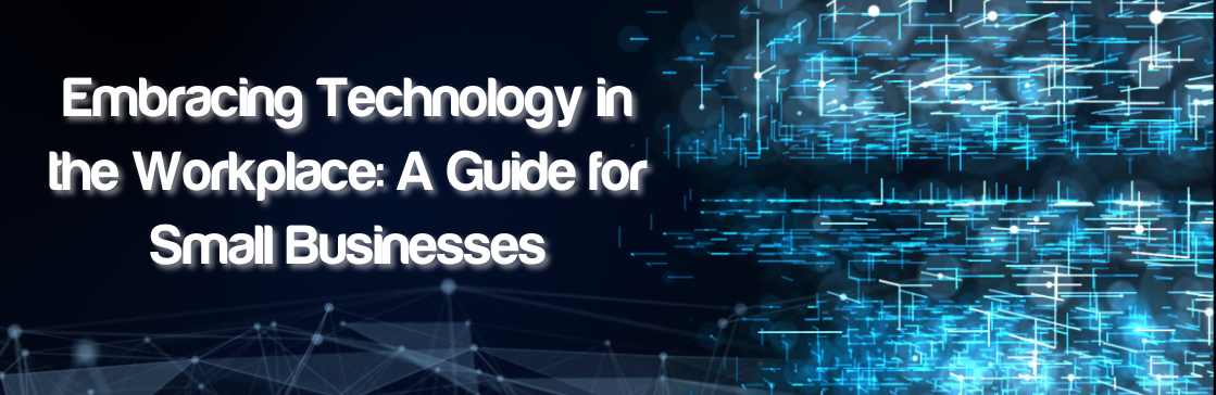 Embracing Technology in the Workplace: A Guide for Small Businesses